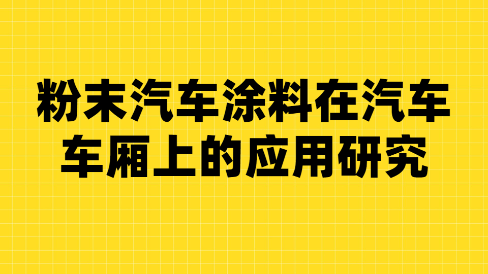 哲力涂料：粉末汽車涂料在汽車車廂上的應用研究！