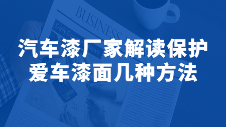 哲力涂料：汽車漆廠家解讀保護愛車漆面幾種方法！