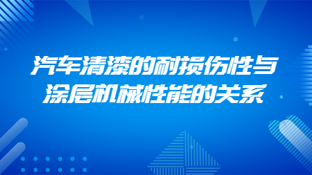汽車清漆的耐損傷性與涂層機械性能的關系！
