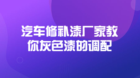 哲力汽車修補(bǔ)漆廠家教你灰色漆的調(diào)配！