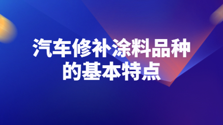 哲力涂料：汽車修補涂料品種的基本特點！