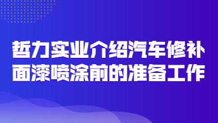 哲力實業(yè)介紹汽車修補面漆噴涂前的準備工作！