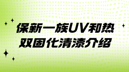 哲力涂料：保新一族UV和熱雙固化清漆介紹！