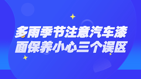 多雨季節(jié)注意汽車漆面保養(yǎng)小心三個誤區(qū)！