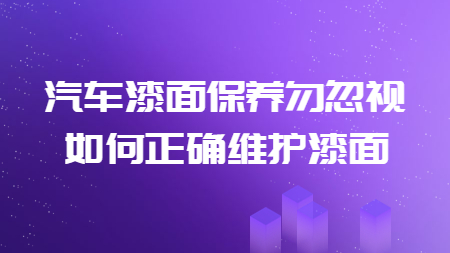 汽車漆面保養(yǎng)勿忽視，如何正確維護(hù)漆面！