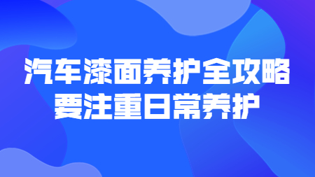哲力涂料：汽車漆面養(yǎng)護(hù)全攻略，要注重日常養(yǎng)護(hù)！