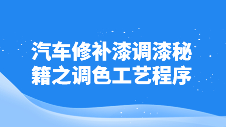 汽車修補(bǔ)漆調(diào)漆秘籍之調(diào)色工藝程序！