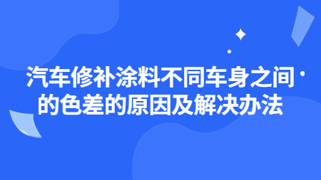 汽車修補涂料不同車身之間的色差的原因及解決辦法！