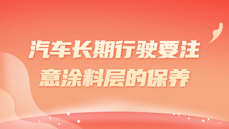 汽車長(zhǎng)期行駛要注意涂料層的保養(yǎng)！