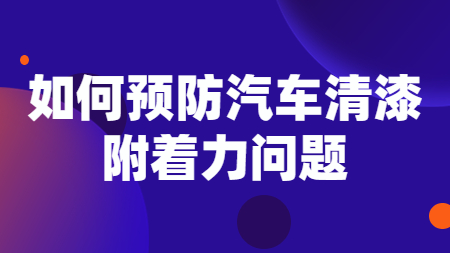 如何預防汽車清漆附著力問題！