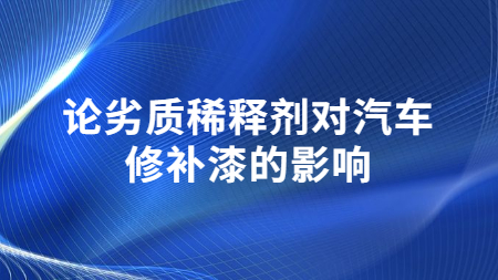 論劣質(zhì)稀釋劑對(duì)汽車修補(bǔ)漆的影響！