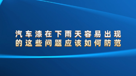 汽車漆在下雨天容易出現(xiàn)的這些問題應(yīng)該如何防范？