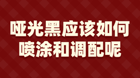 啞光黑應(yīng)該如何噴涂和調(diào)配呢？