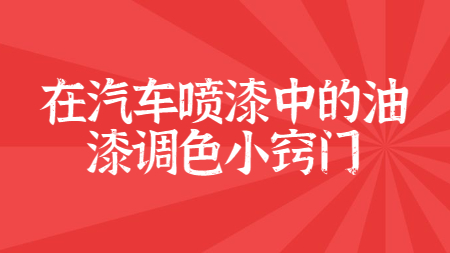 在汽車噴漆中的油漆調(diào)色小竅門！