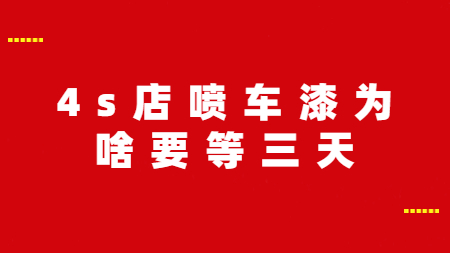 4s店噴車漆為啥要等三天？