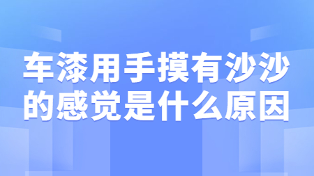 車漆用手摸有沙沙的感覺是什么原因？