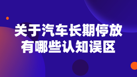 關(guān)于汽車長期停放，有哪些認知誤區(qū)