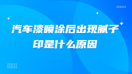 汽車漆噴涂后出現膩子印是什么原因？