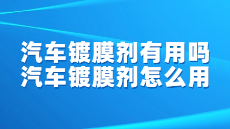 汽車鍍膜劑有用嗎？汽車鍍膜劑怎么用？