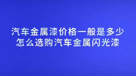 汽車金屬漆價格一般是多少？怎么選購汽車金屬閃光漆？