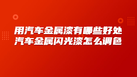 用汽車金屬漆有哪些好處？汽車金屬閃光漆怎么調色